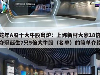 蛇年A股十大牛股出炉：上纬新材大涨18倍夺冠诞生7只5倍大牛股（名单）的简单介绍