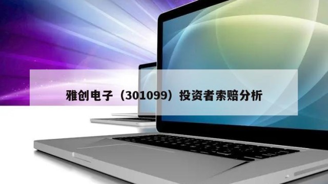 雅创电子（301099）投资者索赔分析
