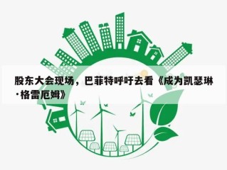 股东大会现场，巴菲特呼吁去看《成为凯瑟琳·格雷厄姆》