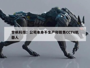 誉帆科技：公司本身不生产和销售CCTV机器人