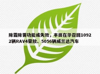 除霜除雾功能或失效，丰田在华召回10922辆RAV4荣放、5056辆威兰达汽车