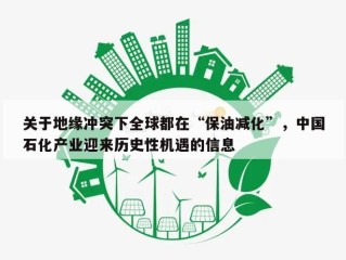 关于地缘冲突下全球都在“保油减化”，中国石化产业迎来历史性机遇的信息