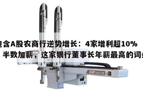 包含A股农商行逆势增长：4家增利超10%！半数加薪，这家银行董事长年薪最高的词条