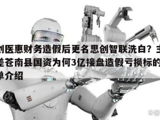 思创医惠财务造假后更名思创智联洗白？主业仍差苍南县国资为何3亿接盘造假亏损标的的简单介绍