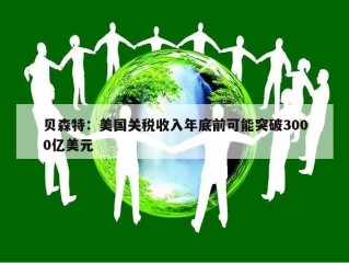 贝森特：美国关税收入年底前可能突破3000亿美元