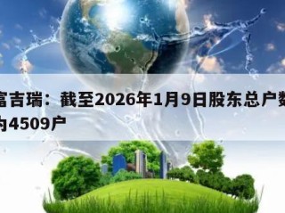 富吉瑞：截至2026年1月9日股东总户数为4509户