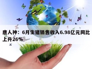 唐人神：6月生猪销售收入6.98亿元同比上升26%