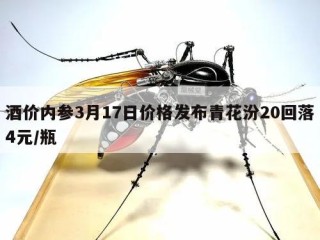 酒价内参3月17日价格发布青花汾20回落4元/瓶