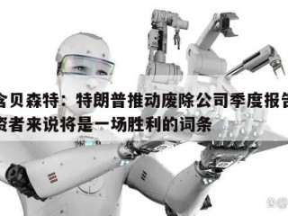 包含贝森特：特朗普推动废除公司季度报告对投资者来说将是一场胜利的词条