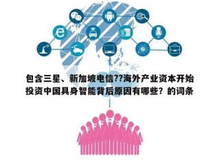 包含三星、新加坡电信??海外产业资本开始投资中国具身智能背后原因有哪些？的词条