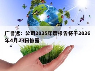 广誉远：公司2025年度报告将于2026年4月23日披露