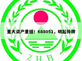 重大资产重组！688051，明起停牌